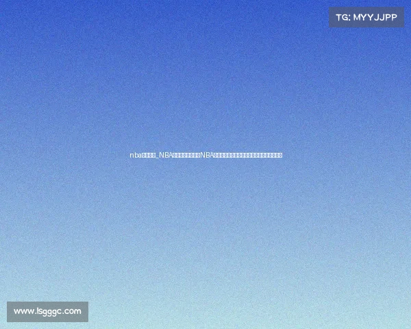 nba看赛事网_NBA看赛事网:全方位NBA赛事直播平台,实时数据与精彩集锦尽在掌握 nba看赛事网_NBA看赛事网:全方位NBA赛事直播平台,实时数据与精彩集锦尽在掌握